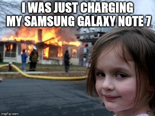 Evil Girl Fire | I WAS JUST CHARGING MY SAMSUNG GALAXY NOTE 7 | image tagged in evil girl fire | made w/ Imgflip meme maker