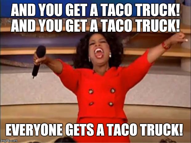 Taco truck  | AND YOU GET A TACO TRUCK! AND YOU GET A TACO TRUCK! EVERYONE GETS A TACO TRUCK! | image tagged in memes,oprah you get a,oprah,taco trucks | made w/ Imgflip meme maker