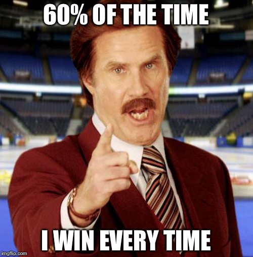 60% OF THE TIME; I WIN EVERY TIME | image tagged in fantasy football,ron burgundy | made w/ Imgflip meme maker