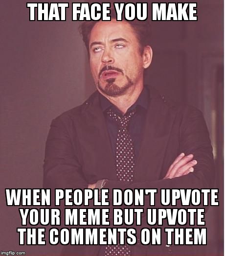 Face You Make Robert Downey Jr | THAT FACE YOU MAKE; WHEN PEOPLE DON'T UPVOTE YOUR MEME BUT UPVOTE THE COMMENTS ON THEM | image tagged in memes,face you make robert downey jr | made w/ Imgflip meme maker