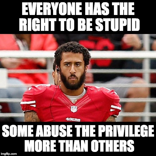 Nothing like living a rich, privileged, sheltered life and falling for the BLM lie.   | EVERYONE HAS THE RIGHT TO BE STUPID; SOME ABUSE THE PRIVILEGE MORE THAN OTHERS | image tagged in colin kaepernick,stupidity | made w/ Imgflip meme maker