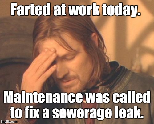 Frustrated Boromir | Farted at work today. Maintenance was called to fix a sewerage leak. | image tagged in memes,frustrated boromir | made w/ Imgflip meme maker