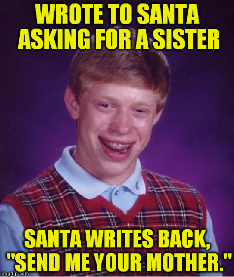 Bad Luck Brian | WROTE TO SANTA ASKING FOR A SISTER; SANTA WRITES BACK, "SEND ME YOUR MOTHER." | image tagged in memes,bad luck brian | made w/ Imgflip meme maker