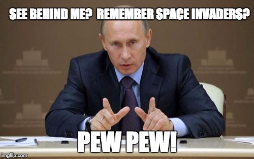 Vladimir Putin | SEE BEHIND ME?  REMEMBER SPACE INVADERS? PEW PEW! | image tagged in memes,vladimir putin | made w/ Imgflip meme maker