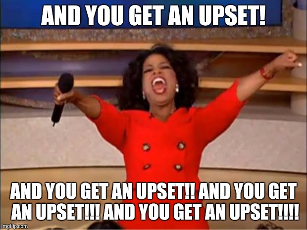 Oprah Gives Away Upsets | AND YOU GET AN UPSET! AND YOU GET AN UPSET!! AND YOU GET AN UPSET!!! AND YOU GET AN UPSET!!!! | image tagged in memes,oprah you get a,upset,sports,football,college football | made w/ Imgflip meme maker