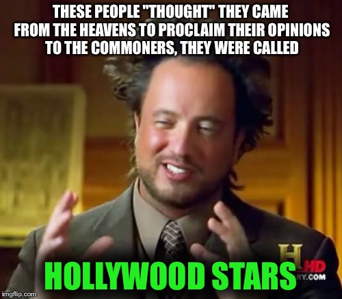 Ancient Aliens | THESE PEOPLE "THOUGHT" THEY CAME FROM THE HEAVENS TO PROCLAIM THEIR OPINIONS TO THE COMMONERS, THEY WERE CALLED; HOLLYWOOD STARS | image tagged in memes,ancient aliens | made w/ Imgflip meme maker