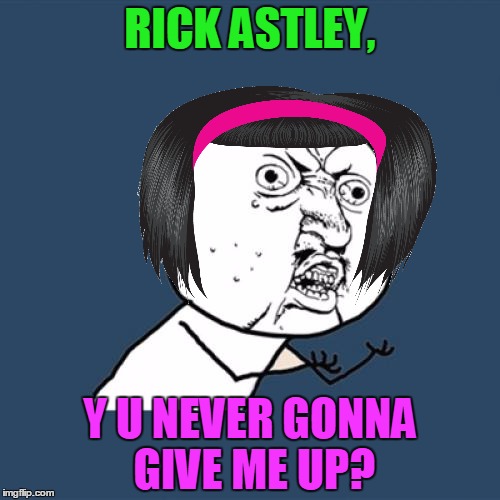 Y U No | RICK ASTLEY, Y U NEVER GONNA GIVE ME UP? | image tagged in memes,y u no,y u no rhythm guy,rick astley,rickroll,funny | made w/ Imgflip meme maker