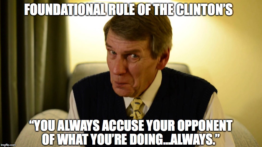 Larry Nichols Quote | FOUNDATIONAL RULE OF THE CLINTON’S; “YOU ALWAYS ACCUSE YOUR OPPONENT OF WHAT YOU’RE DOING…ALWAYS.” | image tagged in hillary clinton 2016,election 2016,voter fraud | made w/ Imgflip meme maker