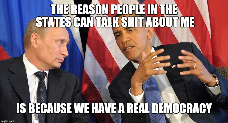 THE REASON PEOPLE IN THE STATES CAN TALK SHIT ABOUT ME; IS BECAUSE WE HAVE A REAL DEMOCRACY | image tagged in obama,putin,fuck donald trump,cold war 2 | made w/ Imgflip meme maker