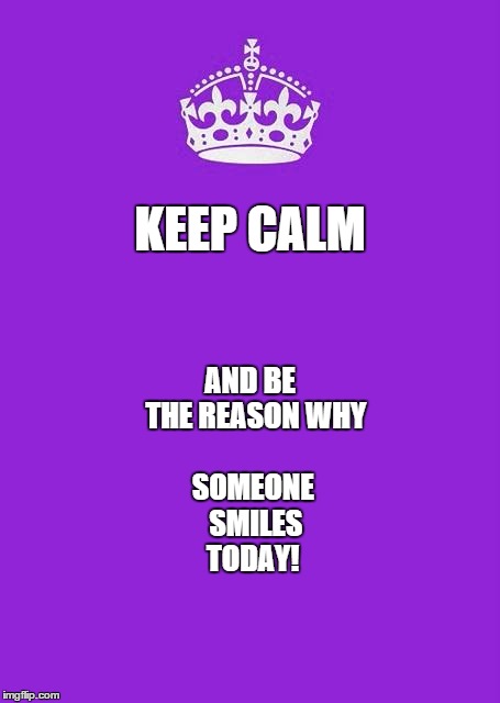 Keep Calm And Carry On Purple | AND BE 
THE REASON
WHY SOMEONE 
SMILES TODAY! KEEP CALM | image tagged in memes,keep calm and carry on purple,smiles,keep calm | made w/ Imgflip meme maker