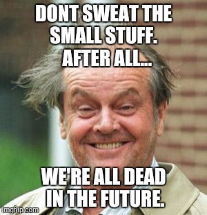 Jack Nicholson Crazy Hair | DONT SWEAT THE SMALL STUFF.
  AFTER ALL... WE'RE ALL DEAD IN THE FUTURE. | image tagged in jack nicholson crazy hair | made w/ Imgflip meme maker