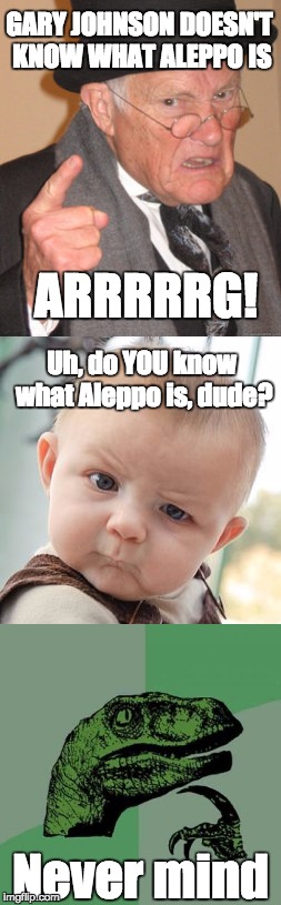 GARY JOHNSON DOESN'T KNOW WHAT ALEPPO IS; ARRRRRG! Uh, do YOU know what Aleppo is, dude? Never mind | image tagged in aleppo,gary johnson,philosoraptor | made w/ Imgflip meme maker