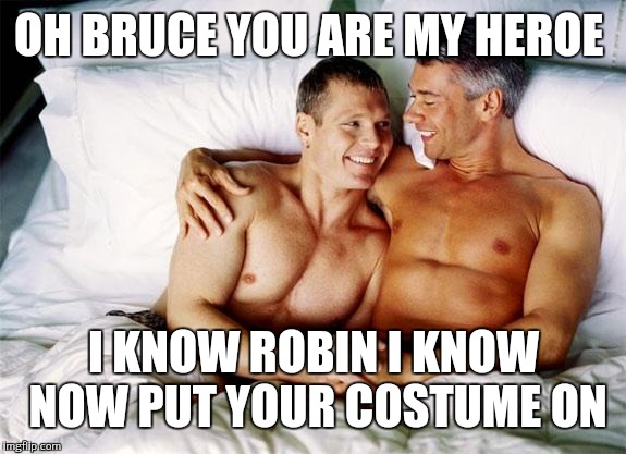 Batman and Robin behind the scenes | OH BRUCE YOU ARE MY HEROE; I KNOW ROBIN I KNOW NOW PUT YOUR COSTUME ON | image tagged in gay bed,batman and robin | made w/ Imgflip meme maker