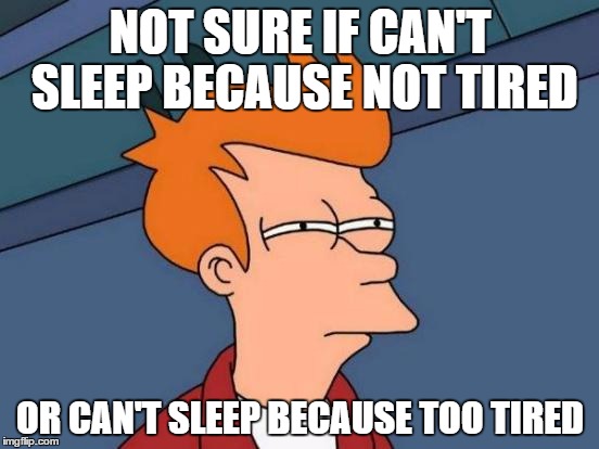 Can't sleep because too tired | NOT SURE IF CAN'T SLEEP BECAUSE NOT TIRED; OR CAN'T SLEEP BECAUSE TOO TIRED | image tagged in memes,futurama fry,sleep,can't sleep,tired,not tired | made w/ Imgflip meme maker