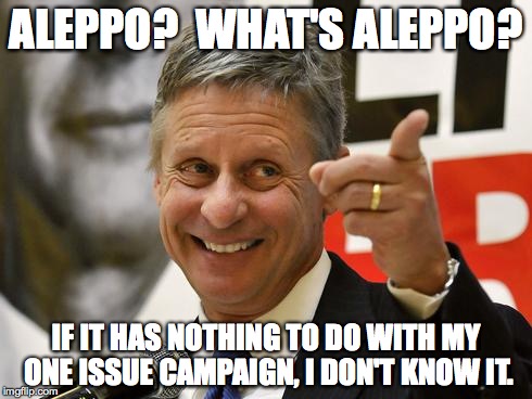 Gary Johnson | ALEPPO?  WHAT'S ALEPPO? IF IT HAS NOTHING TO DO WITH MY ONE ISSUE CAMPAIGN, I DON'T KNOW IT. | image tagged in gary johnson | made w/ Imgflip meme maker