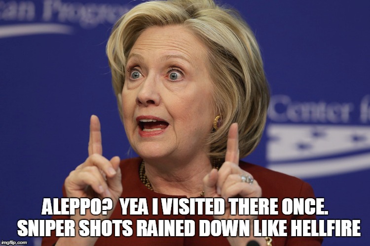ALEPPO?  YEA I VISITED THERE ONCE.  SNIPER SHOTS RAINED DOWN LIKE HELLFIRE | image tagged in hillary clinton,aleppo | made w/ Imgflip meme maker