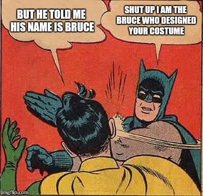 Batman Slapping Robin Meme | BUT HE TOLD ME HIS NAME IS BRUCE SHUT UP I AM THE BRUCE WHO DESIGNED YOUR COSTUME | image tagged in memes,batman slapping robin | made w/ Imgflip meme maker