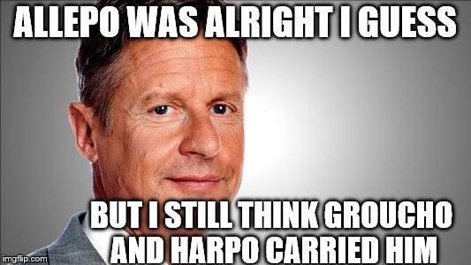A little Marxism never hurt anybody, | ALLEPO WAS ALRIGHT I GUESS; BUT I STILL THINK GROUCHO AND HARPO CARRIED HIM | image tagged in memes,marx brothers,gary johnson,aleppo | made w/ Imgflip meme maker