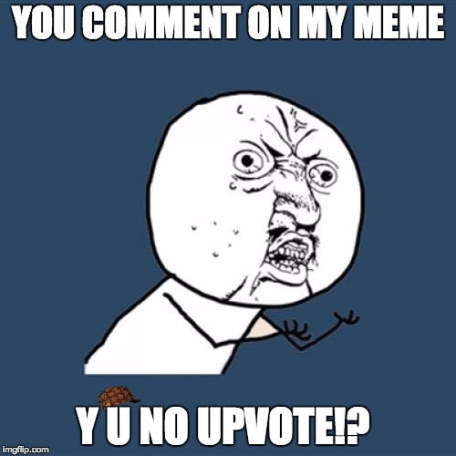 Y U No | YOU COMMENT ON MY MEME; Y U NO UPVOTE!? | image tagged in memes,y u no,scumbag | made w/ Imgflip meme maker