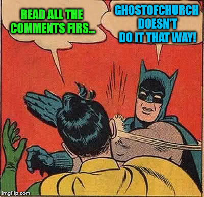 Batman Slapping Robin Meme | READ ALL THE COMMENTS FIRS... GHOSTOFCHURCH DOESN'T DO IT THAT WAY! | image tagged in memes,batman slapping robin | made w/ Imgflip meme maker