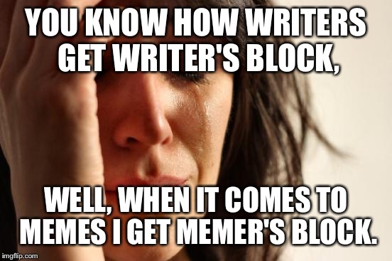 I'm Pretty Sure Users On This Site Have Had This Problem | YOU KNOW HOW WRITERS GET WRITER'S BLOCK, WELL, WHEN IT COMES TO MEMES I GET MEMER'S BLOCK. | image tagged in memes,first world problems,funny,memer's block,writer's block,i know that feel bro | made w/ Imgflip meme maker