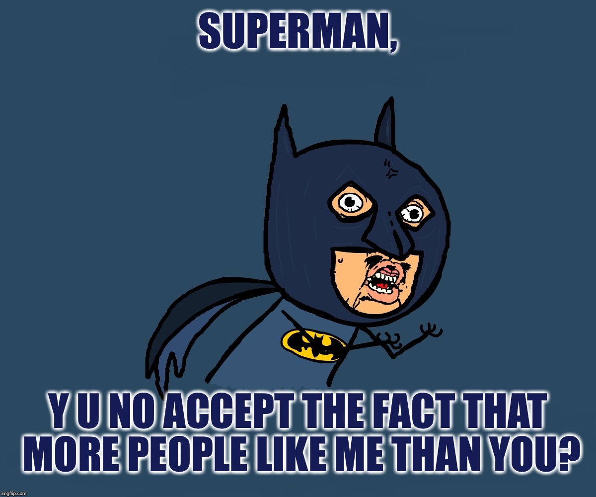 Y U No Batman | SUPERMAN, Y U NO ACCEPT THE FACT THAT MORE PEOPLE LIKE ME THAN YOU? | image tagged in y u no batman,funny,batman,superman,dc comics,memes | made w/ Imgflip meme maker