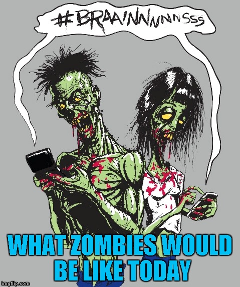 Technology, seems like once you have it, you can't live without it. | WHAT ZOMBIES WOULD BE LIKE TODAY | image tagged in modern day zombies,memes,zombies,funny,can't live without technology | made w/ Imgflip meme maker