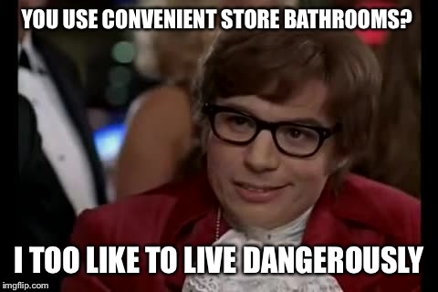 Stopped at 2 different stores trying to find a place to tinkle. Decided I could hold it until I got home. | YOU USE CONVENIENT STORE BATHROOMS? I TOO LIKE TO LIVE DANGEROUSLY | image tagged in memes,i too like to live dangerously | made w/ Imgflip meme maker