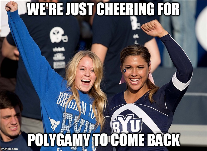 BYU Polygamy | WE'RE JUST CHEERING FOR; POLYGAMY TO COME BACK | image tagged in mormon,polygamy,byu,girl,cheer | made w/ Imgflip meme maker