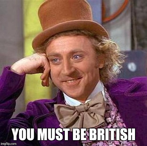 Creepy Condescending Wonka Meme | YOU MUST BE BRITISH | image tagged in memes,creepy condescending wonka | made w/ Imgflip meme maker