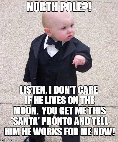 Baby Godfather | NORTH POLE?! LISTEN, I DON'T CARE IF HE LIVES ON THE MOON.  YOU GET ME THIS 'SANTA' PRONTO AND TELL HIM HE WORKS FOR ME NOW! | image tagged in memes,baby godfather | made w/ Imgflip meme maker