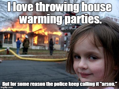 Disaster Girl | I love throwing house warming parties. But for some reason the police keep calling it "arson." | image tagged in memes,disaster girl | made w/ Imgflip meme maker