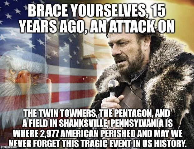 I Remember Freaking Out With The News About It On TV, I Was Only 5 At The Time. | BRACE YOURSELVES, 15 YEARS AGO, AN ATTACK ON; THE TWIN TOWNERS, THE PENTAGON, AND A FIELD IN SHANKSVILLE, PENNSYLVANIA IS WHERE 2,977 AMERICAN PERISHED AND MAY WE NEVER FORGET THIS TRAGIC EVENT IN US HISTORY. | image tagged in brace yourself 9/11,memes,never forget,9/11,tragic,terrorism | made w/ Imgflip meme maker