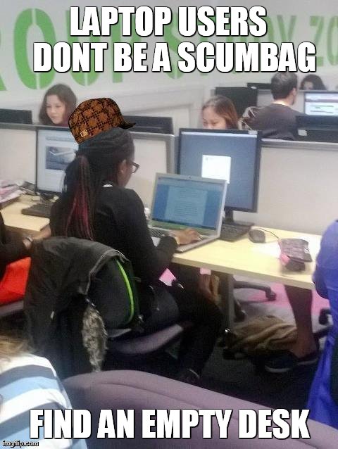 LAPTOP USERS 
DONT BE A SCUMBAG FIND AN EMPTY DESK | made w/ Imgflip meme maker