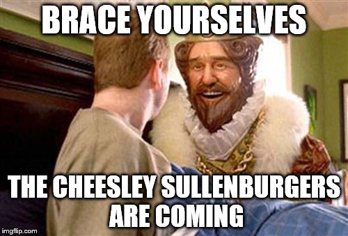 Rumour has it, Burger King is testing out a new menu item. | BRACE YOURSELVES; THE CHEESLEY SULLENBURGERS ARE COMING | image tagged in overly attached burger king | made w/ Imgflip meme maker