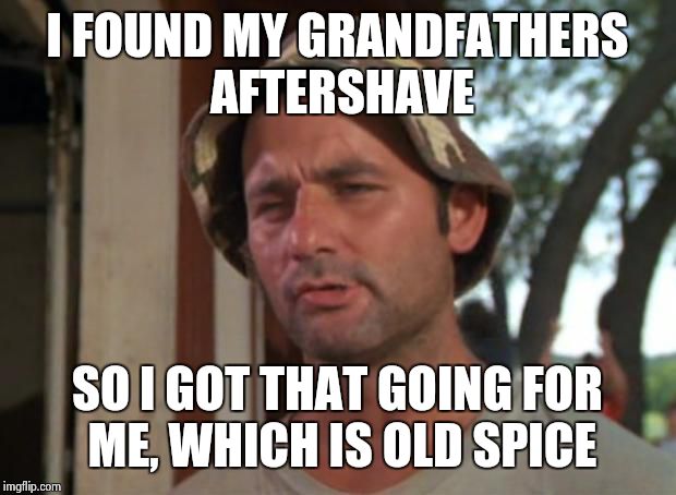 So I Got That Goin For Me Which Is Nice | I FOUND MY GRANDFATHERS AFTERSHAVE; SO I GOT THAT GOING FOR ME, WHICH IS OLD SPICE | image tagged in memes,so i got that goin for me which is nice | made w/ Imgflip meme maker
