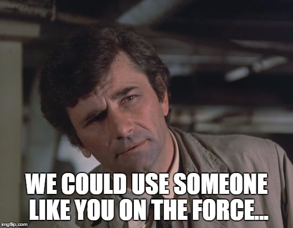 WE COULD USE SOMEONE LIKE YOU ON THE FORCE... | made w/ Imgflip meme maker