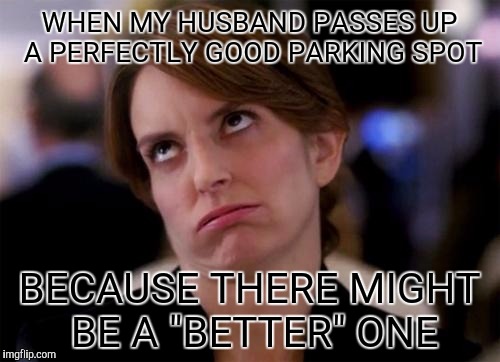 eye roll | WHEN MY HUSBAND PASSES UP A PERFECTLY GOOD PARKING SPOT; BECAUSE THERE MIGHT BE A "BETTER" ONE | image tagged in eye roll | made w/ Imgflip meme maker