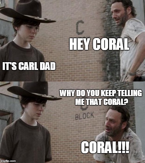 Rick and Carl Meme | HEY CORAL; IT'S CARL DAD; WHY DO YOU KEEP TELLING ME THAT CORAL? CORAL!!! | image tagged in memes,rick and carl | made w/ Imgflip meme maker