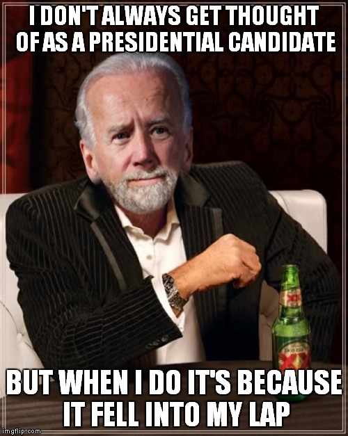 Hillary is slidin' so vote for Biden! | I DON'T ALWAYS GET THOUGHT OF AS A PRESIDENTIAL CANDIDATE; BUT WHEN I DO IT'S BECAUSE IT FELL INTO MY LAP | image tagged in the most interesting man in the world,joe biden,presidential race | made w/ Imgflip meme maker