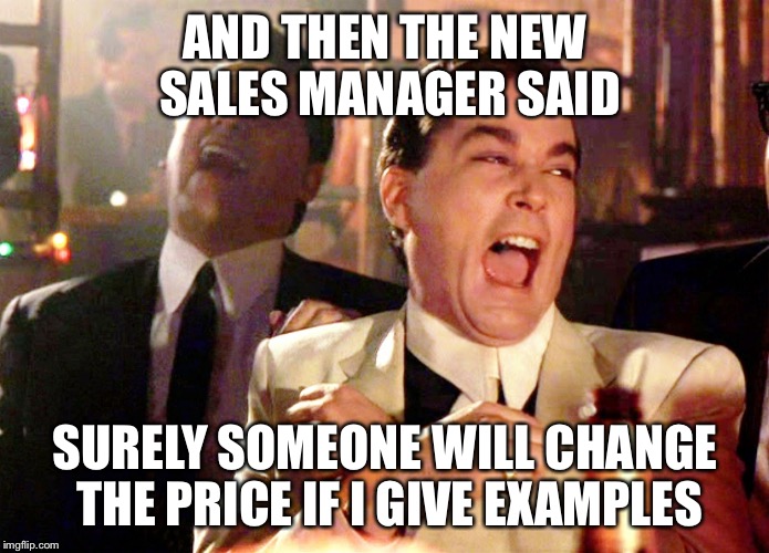 Good Fellas Hilarious Meme | AND THEN THE NEW SALES MANAGER SAID; SURELY SOMEONE WILL CHANGE THE PRICE IF I GIVE EXAMPLES | image tagged in memes,good fellas hilarious | made w/ Imgflip meme maker