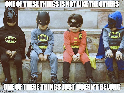 Can you guess before my song is done? | ONE OF THESE THINGS IS NOT LIKE THE OTHERS; ONE OF THESE THINGS JUST DOESN'T BELONG | image tagged in batman,robin,memes | made w/ Imgflip meme maker