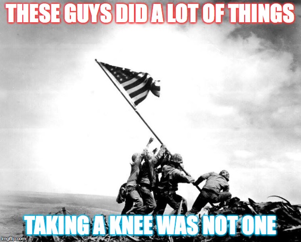 America | THESE GUYS DID A LOT OF THINGS; TAKING A KNEE WAS NOT ONE | image tagged in american flag,us flag,stand up,salute,national anthem,colin kaepernick | made w/ Imgflip meme maker