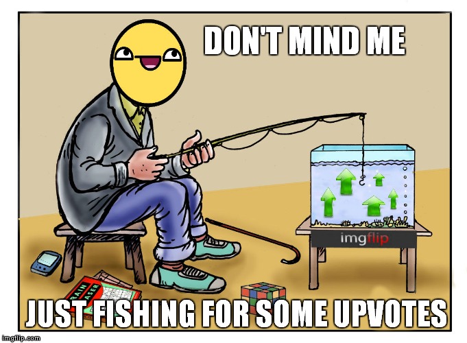 Can't get a nibble.... | DON'T MIND ME; JUST FISHING FOR SOME UPVOTES | image tagged in fishing for upvotes,fishing,meme,shameless | made w/ Imgflip meme maker