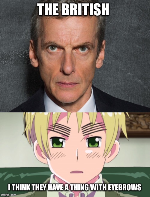 British Eyebrows | THE BRITISH; I THINK THEY HAVE A THING WITH EYEBROWS | image tagged in hetalia,doctor who,england,12th doctor listen,british,eyebrows on fleek | made w/ Imgflip meme maker