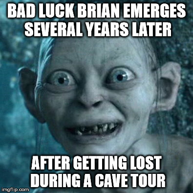 "Have You Seen My Precious?" He's Referring To His Sweater Folks | BAD LUCK BRIAN EMERGES SEVERAL YEARS LATER; AFTER GETTING LOST DURING A CAVE TOUR | image tagged in memes,gollum,bad luck brian,funny memes,cave tours | made w/ Imgflip meme maker