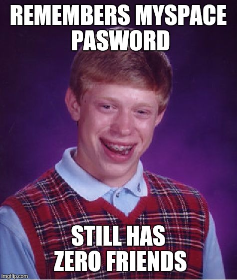 Bad Luck Brian Meme | REMEMBERS MYSPACE PASWORD; STILL HAS ZERO FRIENDS | image tagged in memes,bad luck brian | made w/ Imgflip meme maker