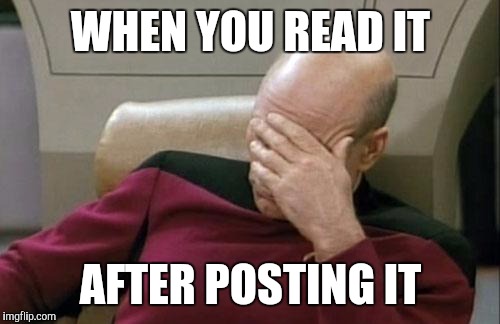 Captain Picard Facepalm | WHEN YOU READ IT; AFTER POSTING IT | image tagged in memes,captain picard facepalm | made w/ Imgflip meme maker