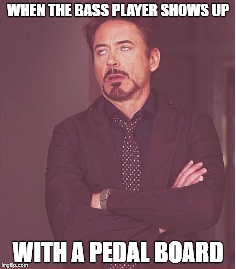 Face You Make Robert Downey Jr Meme | WHEN THE BASS PLAYER SHOWS UP; WITH A PEDAL BOARD | image tagged in memes,face you make robert downey jr | made w/ Imgflip meme maker