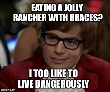 I too like to live dangerously  | EATING A JOLLY RANCHER WITH BRACES? I TOO LIKE TO LIVE DANGEROUSLY | image tagged in i too like to live dangerously | made w/ Imgflip meme maker